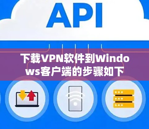 下载VPN软件到Windows客户端的步骤如下