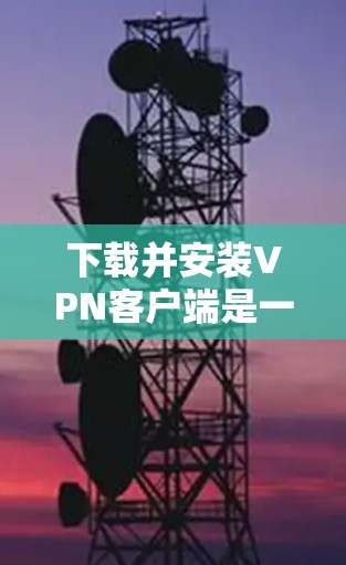 下载并安装VPN客户端是一个灵活且强大的工具,适合需要远程访问、安全通信或与国际云服务提供商连接的用户。以下是一步步的指南 下载并安装VPN客户端是一个灵活且强大的工具,适合需要远程访问、安全通信或与国际云服务提供商连接的用户。以下是一步步的指南