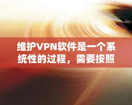 维护VPN软件是一个系统性的过程，需要按照步骤进行操作。以下是一个清晰的步骤指南，帮助你在维护VPN软件时顺利进行