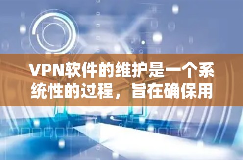 VPN软件的维护是一个系统性的过程,旨在确保用户在使用过程中获得安全的网络环境。以下是对VPN软件维护的详细总结 VPN软件的维护是一个系统性的过程,旨在确保用户在使用过程中获得安全的网络环境。以下是对VPN软件维护的详细总结