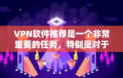 VPN软件推荐是一个非常重要的任务，特别是对于那些需要安全、可靠、便捷的网络连接的人来说。以下是一些推荐的VPN软件及其特点，供您参考