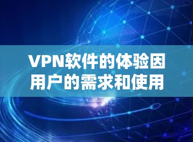 VPN软件的体验因用户的需求和使用场景而异，因此推荐可以根据个人情况选择合适的VPN软件。以下是几种常见的VPN软件及其特点的评测