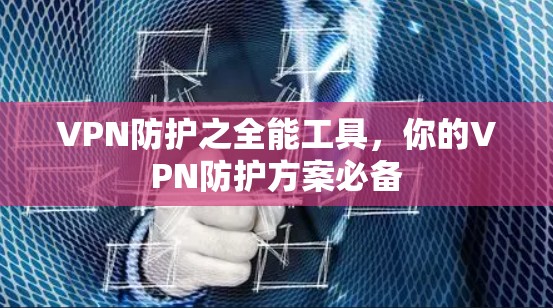 VPN防护之全能工具,你的VPN防护方案必备 VPN防护之全能工具,你的VPN防护方案必备