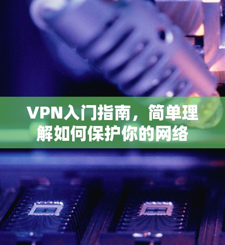 VPN入门指南，简单理解如何保护你的网络