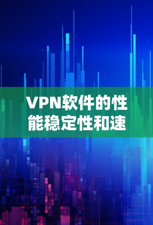VPN软件的性能稳定性和速度稳定性是用户关注的重点，尤其是在需要快速传输数据的情况下。以下是对几个知名VPN软件的比较，帮助你更好地了解它们的性能特点