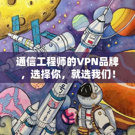 通信工程师的VPN品牌,选择你,就选我们! 通信工程师的VPN品牌,选择你,就选我们!
