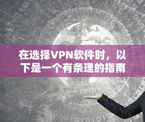 在选择VPN软件时，以下是一个有条理的指南，帮助你做出明智的选择