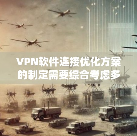 VPN软件连接优化方案的制定需要综合考虑多个因素，以确保网络连接的稳定性和安全性。以下是一个系统性的优化方案