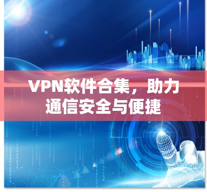 VPN软件合集，助力通信安全与便捷
