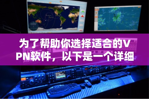 为了帮助你选择适合的VPN软件，以下是一个详细的指南，帮助你根据你的需求和习惯做出明智的选择