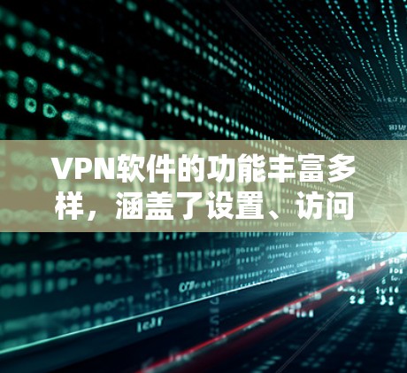 VPN软件的功能丰富多样，涵盖了设置、访问、过滤、使用技巧以及安全知识等多个方面。以下是VPN软件的功能介绍