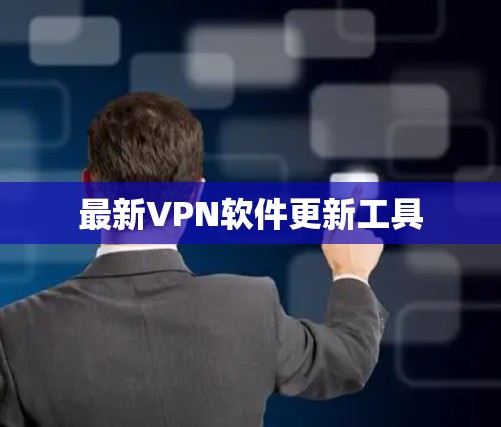 最新VPN软件更新工具 最新VPN软件更新工具