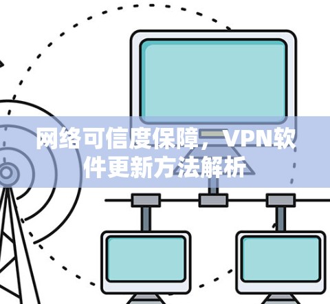 网络可信度保障,VPN软件更新方法解析 网络可信度保障,VPN软件更新方法解析