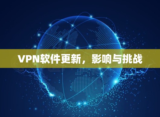 VPN软件更新,影响与挑战 VPN软件更新,影响与挑战