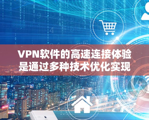 VPN软件的高速连接体验是通过多种技术优化实现的,主要包括,加密技术、数据传输速率、网络优化、设备配置以及使用环境等因素。以下是一些常见的VPN软件及其高速连接的特点 VPN软件的高速连接体验是通过多种技术优化实现的,主要包括,加密技术、数据传输速率、网络优化、设备配置以及使用环境等因素。以下是一些常见的VPN软件及其高速连接的特点