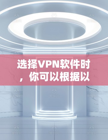 选择VPN软件时，你可以根据以下需求来选择