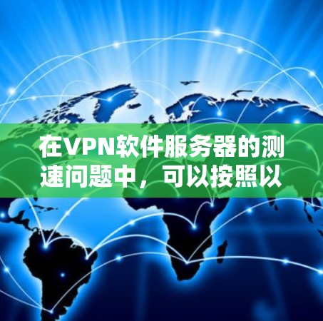 在VPN软件服务器的测速问题中，可以按照以下步骤进行排查和解决