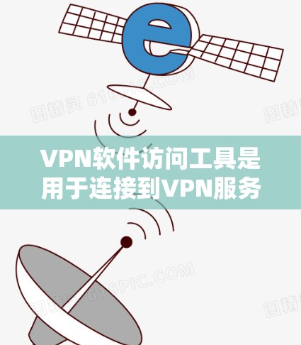 VPN软件访问工具是用于连接到VPN服务器的软件，提供多种连接方式，如双服务器、多设备连接等，确保安全和高效。以下是详细的考虑和总结