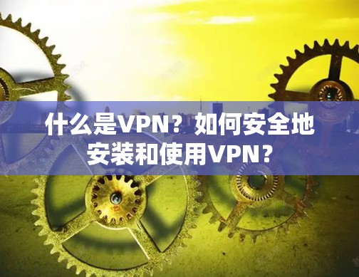 什么是VPN？如何安全地安装和使用VPN？