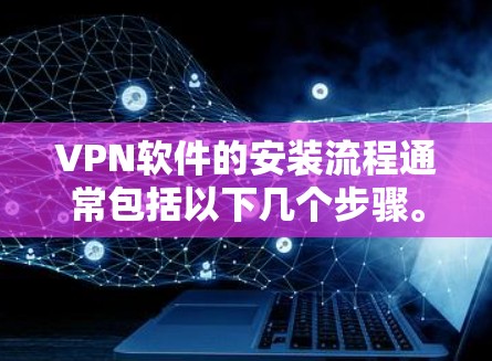 VPN软件的安装流程通常包括以下几个步骤。以下是一般性的指导，具体到不同的软件可能会有所不同，建议根据具体的软件进行调整