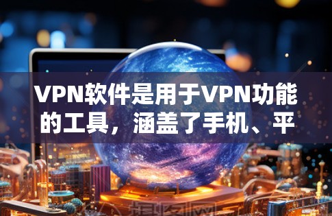 VPN软件是用于VPN功能的工具,涵盖了手机、平板、电脑等多种设备。以下是几个常见的VPN软件及其特点 VPN软件是用于VPN功能的工具,涵盖了手机、平板、电脑等多种设备。以下是几个常见的VPN软件及其特点
