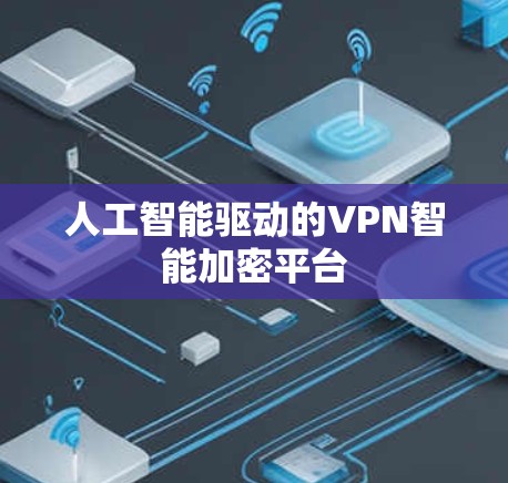 人工智能驱动的VPN智能加密平台