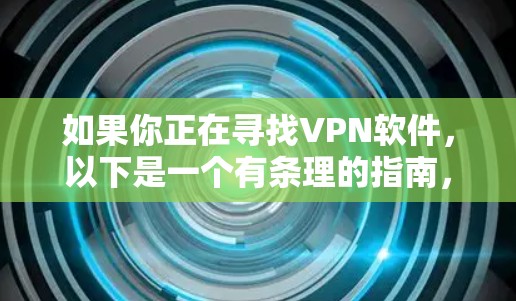 如果你正在寻找VPN软件，以下是一个有条理的指南，帮助你高效地选择和使用VPN