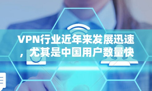 VPN行业近年来发展迅速，尤其是中国用户数量快速增长，导致了一些VPN服务成为未来几年的热门推荐。以下是226年VPN热门排行的预测