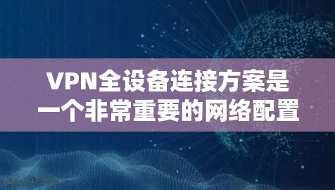 VPN全设备连接方案是一个非常重要的网络配置,确保所有设备能够安全地连接到VPN网络。以下是使用VPN全设备连接方案的详细步骤和注意事项 VPN全设备连接方案是一个非常重要的网络配置,确保所有设备能够安全地连接到VPN网络。以下是使用VPN全设备连接方案的详细步骤和注意事项