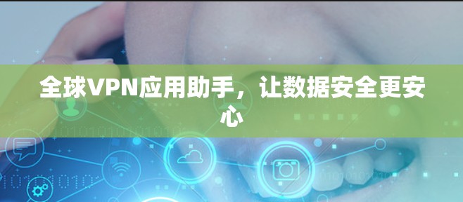 全球VPN应用助手，让数据安全更安心