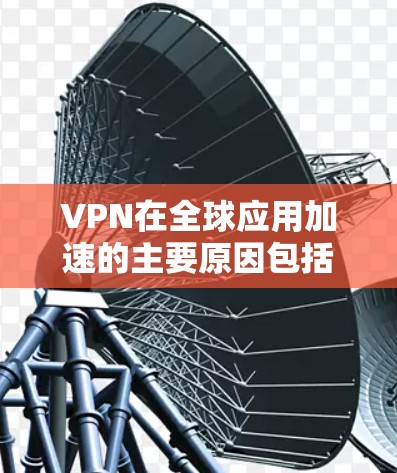 VPN在全球应用加速的主要原因包括其在保护个人隐私、防止网络攻击和提供安全环境方面的关键作用。以下是对这一现象的详细分析和总结