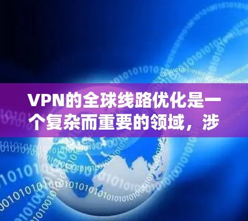 VPN的全球线路优化是一个复杂而重要的领域，涉及多个方面，从技术到安全设置。以下是对 VPN 全球线路优化的系统性总结