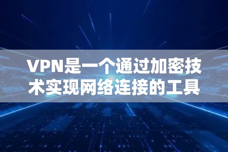 VPN是一个通过加密技术实现网络连接的工具，但使用过程中可能存在多种问题，影响用户体验。以下是详细的解决方案