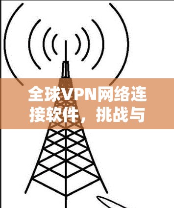 全球VPN网络连接软件，挑战与解决方案