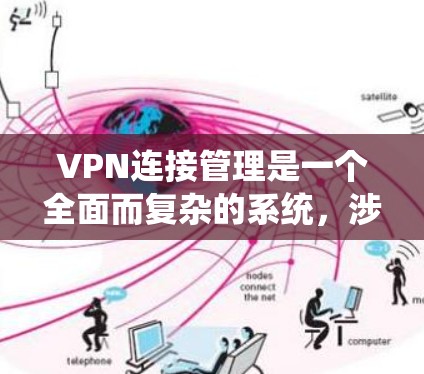VPN连接管理是一个全面而复杂的系统，涉及多方面的考虑，以下是详细的步骤和建议