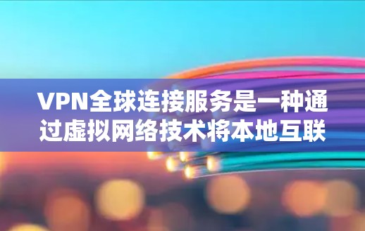 VPN全球连接服务是一种通过虚拟网络技术将本地互联网资源转移到全球多个服务器的网络，允许用户访问不同的网络环境。以下是关于VPN全球连接服务的详细分析