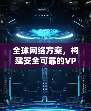 全球网络方案，构建安全可靠的VPN连接