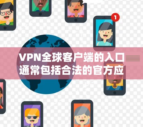 VPN全球客户端的入口通常包括合法的官方应用和国际化的软件。以下是一些推荐的合法入口