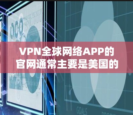 VPN全球网络APP的官网通常主要是美国的网络服务提供商,因为这些平台通常会与美国政府开放。以下是几家主要的美国VPN公司及其官网 VPN全球网络APP的官网通常主要是美国的网络服务提供商,因为这些平台通常会与美国政府开放。以下是几家主要的美国VPN公司及其官网