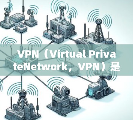 VPN（Virtual PrivateNetwork，VPN）是用于保护商业机密和隐私的网络服务，常用于商务活动中的国际间通信和数据传输。以下是关于VPN全球商务网络的详细介绍