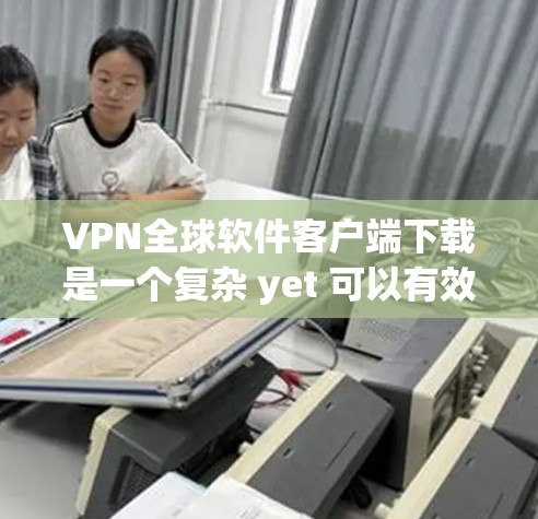 VPN全球软件客户端下载是一个复杂 yet 可以有效地保护个人或企业数据的虚拟网络服务。以下是一个清晰的步骤指南,帮助您安全地下载和使用这些软件 VPN全球软件客户端下载是一个复杂 yet 可以有效地保护个人或企业数据的虚拟网络服务。以下是一个清晰的步骤指南,帮助您安全地下载和使用这些软件