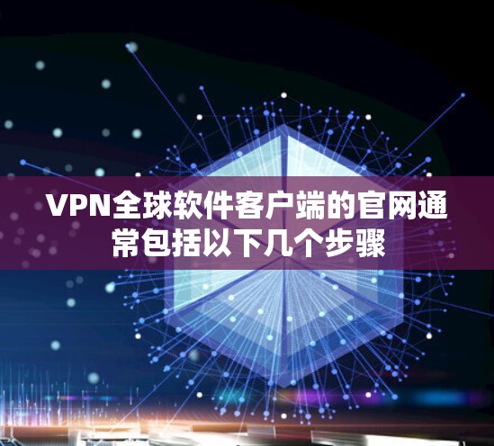 VPN全球软件客户端的官网通常包括以下几个步骤