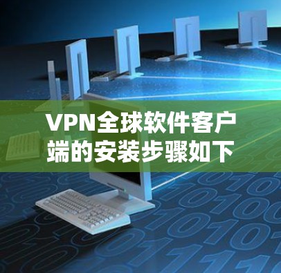 VPN全球软件客户端的安装步骤如下