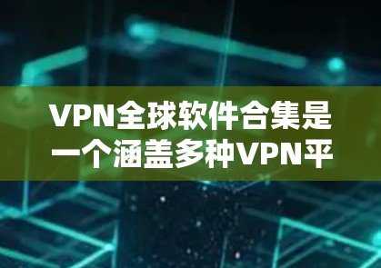 VPN全球软件合集是一个涵盖多种VPN平台和软件的集合，旨在为用户提供多样化的VPN选择。以下是这些软件的详细介绍