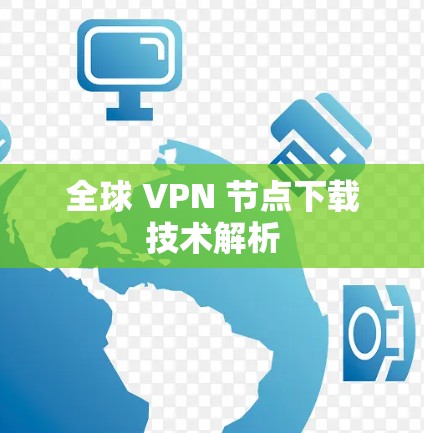全球 VPN 节点下载技术解析 全球 VPN 节点下载技术解析