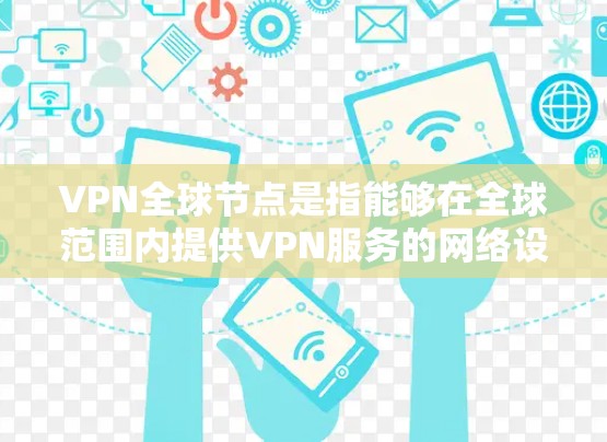 VPN全球节点是指能够在全球范围内提供VPN服务的网络设备或服务器。这些设备通常被称为全球节点或VPN节点。以下是全球节点的常见类型和一些常用的设备