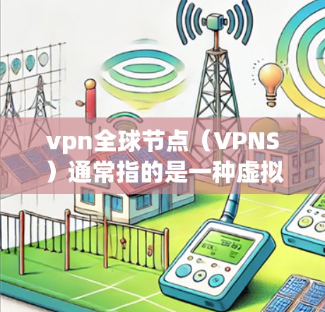 vpn全球节点（VPNS）通常指的是一种虚拟专用网络（VPN）用于在互联网上进行加密通信、数据传输和访问。全球节点（VPS）是指一个VPS服务器在多个VPS节点之间互相连接，从而实现远程访问