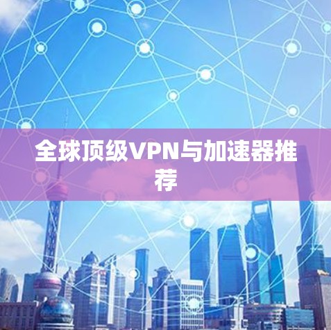 全球顶级VPN与加速器推荐