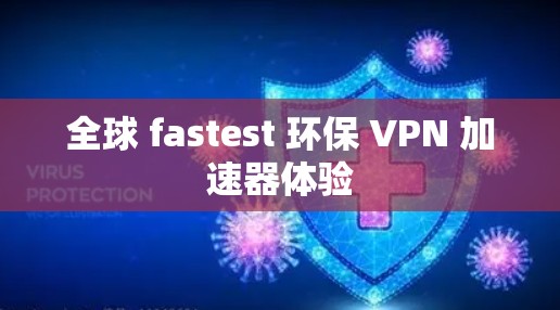 全球 fastest 环保 VPN 加速器体验 全球 fastest 环保 VPN 加速器体验