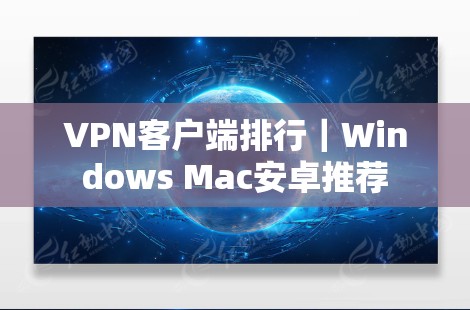 VPN客户端排行｜Windows Mac安卓推荐